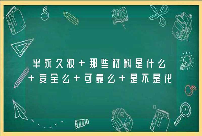 半永久妆 那些材料是什么 安全么 可靠么 是不是化学色素,第1张