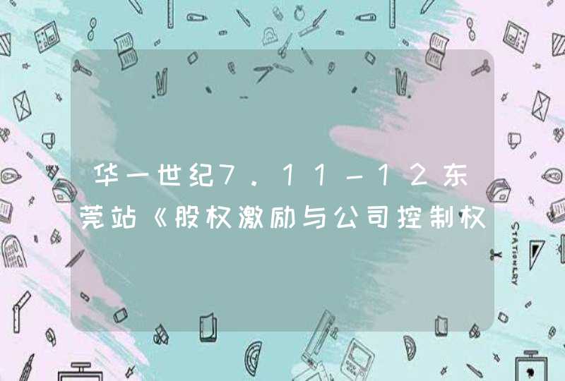 华一世纪7.11-12东莞站《股权激励与公司控制权》震撼来袭,第1张