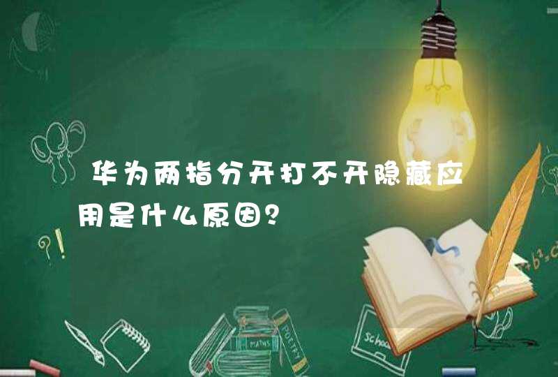 华为两指分开打不开隐藏应用是什么原因？,第1张