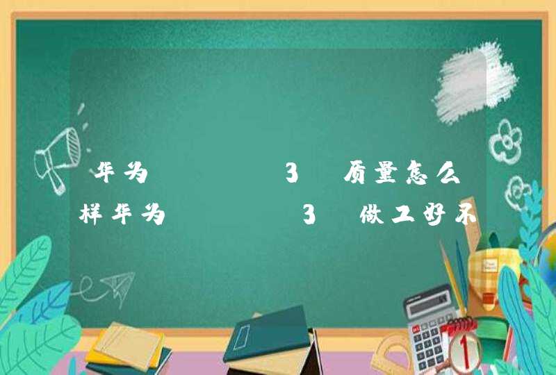 华为Nova3e质量怎么样华为Nova3e做工好不好手机制作工艺什么水平做工如何，有用过的么,第1张