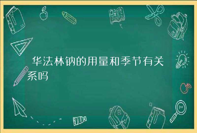 华法林钠的用量和季节有关系吗,第1张