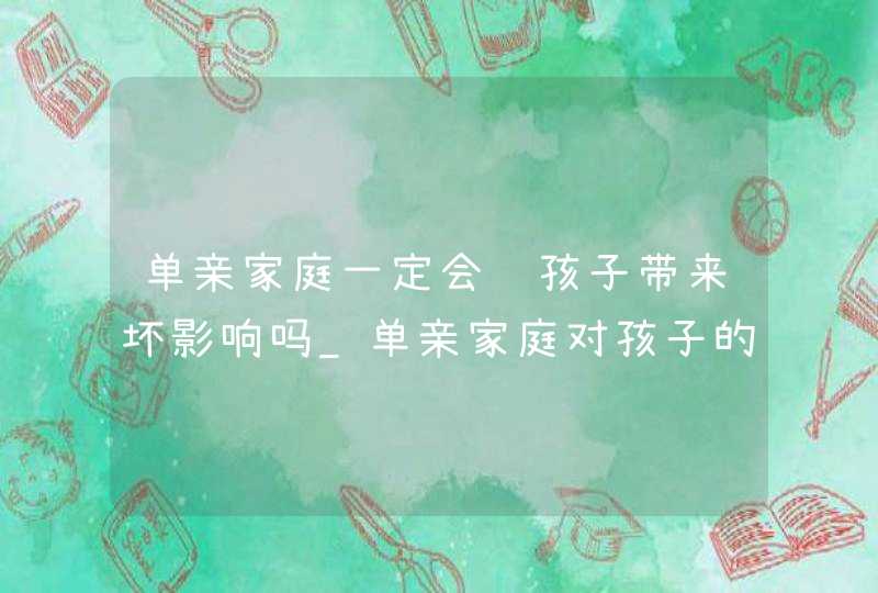 单亲家庭一定会给孩子带来坏影响吗_单亲家庭对孩子的负面影响,第1张