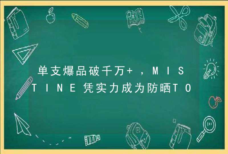 单支爆品破千万+，MISTINE凭实力成为防晒TOP1,第1张