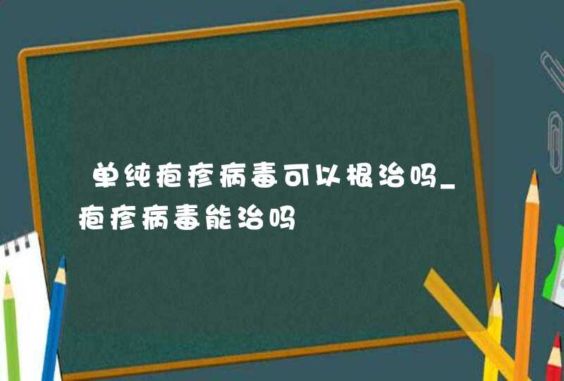 单纯疱疹病毒可以根治吗_疱疹病毒能治吗,第1张