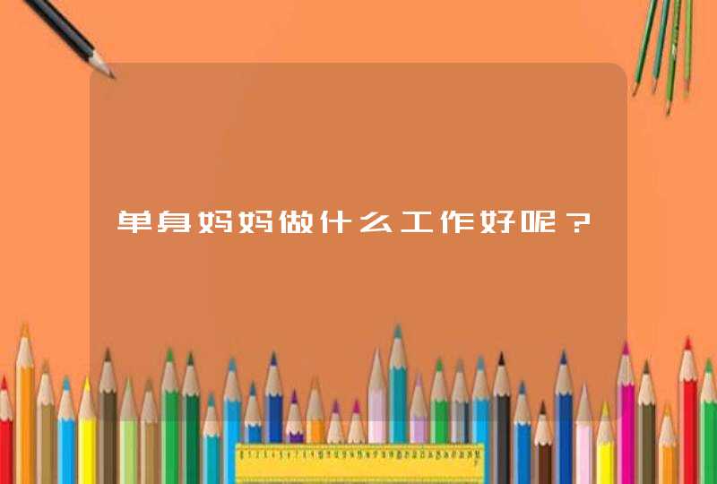 单身妈妈做什么工作好呢？,第1张