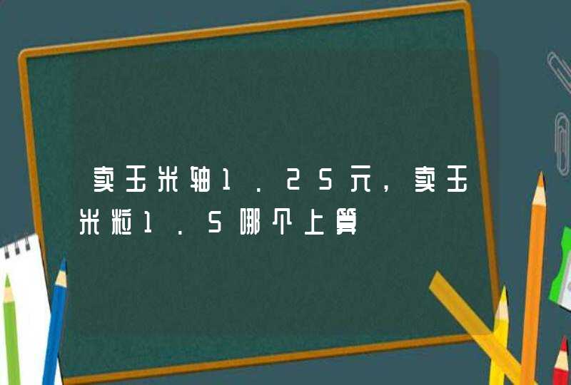 卖玉米轴1.25元,卖玉米粒1.5哪个上算,第1张