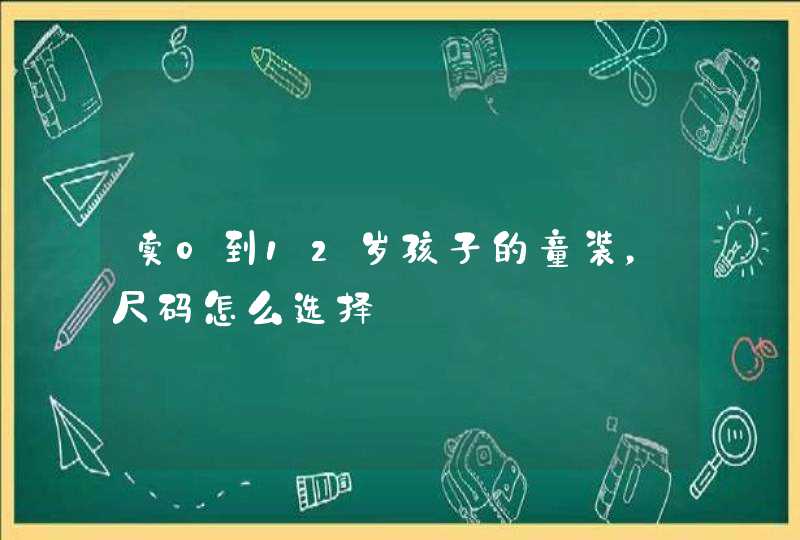 卖0到12岁孩子的童装，尺码怎么选择,第1张