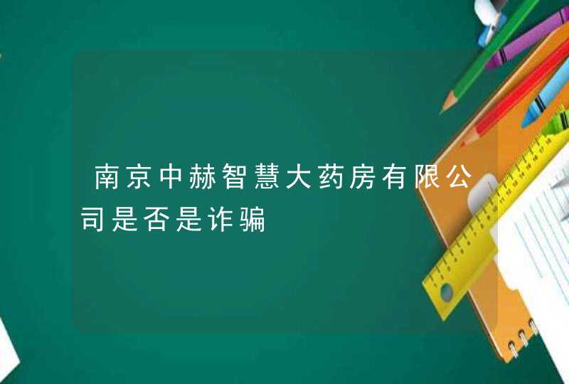 南京中赫智慧大药房有限公司是否是诈骗,第1张