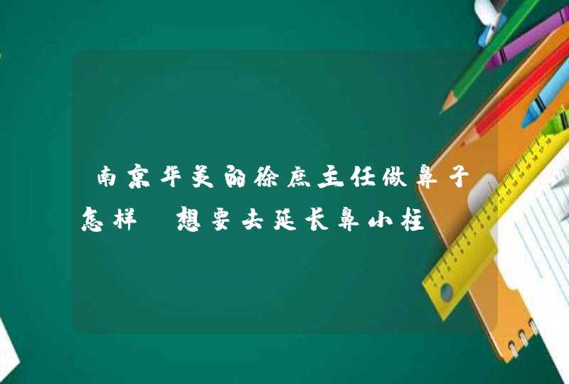 南京华美的徐庶主任做鼻子怎样？想要去延长鼻小柱！！,第1张