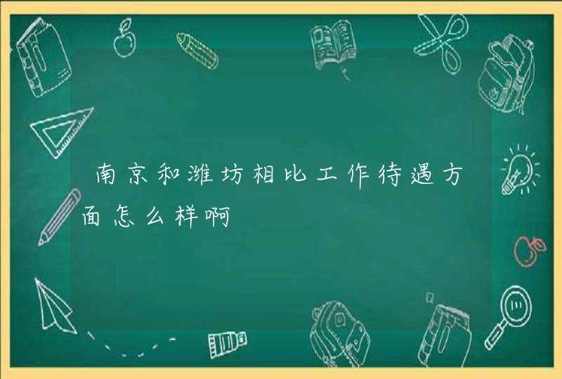 南京和潍坊相比工作待遇方面怎么样啊,第1张