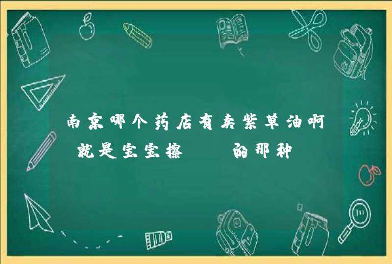 南京哪个药店有卖紫草油啊?就是宝宝擦PP的那种！,第1张