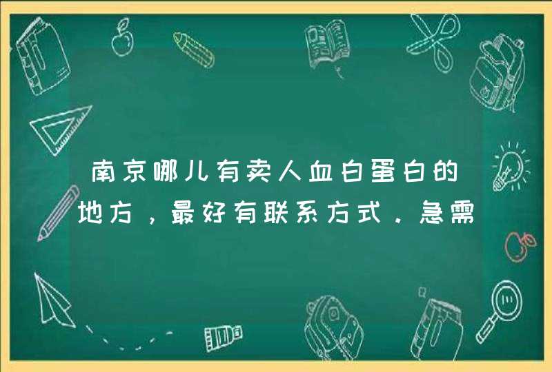 南京哪儿有卖人血白蛋白的地方，最好有联系方式。急需要。,第1张