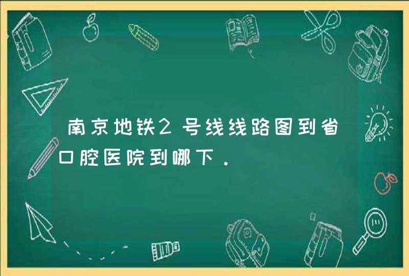 南京地铁2号线线路图到省口腔医院到哪下。,第1张