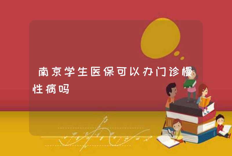 南京学生医保可以办门诊慢性病吗,第1张