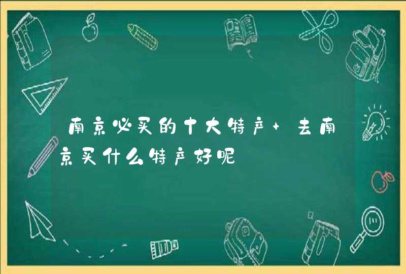 南京必买的十大特产 去南京买什么特产好呢,第1张