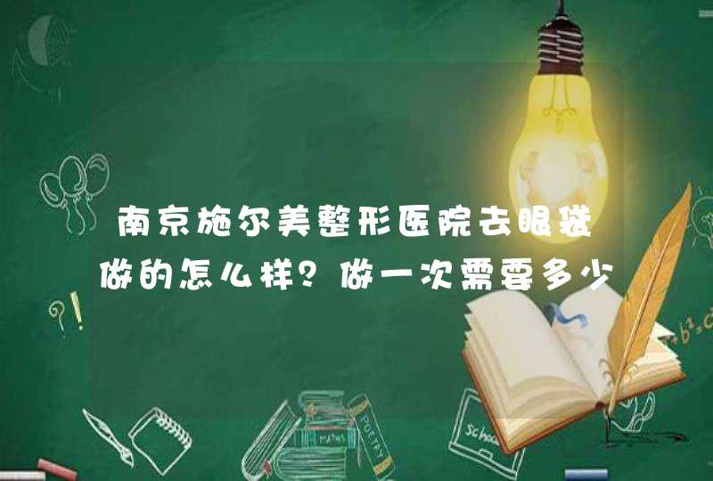 南京施尔美整形医院去眼袋做的怎么样？做一次需要多少钱？是水动力还是负压？,第1张