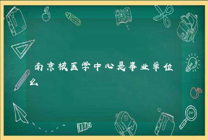 南京核医学中心是事业单位么,第1张