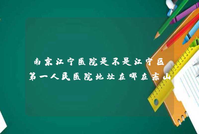 南京江宁医院是不是江宁区第一人民医院地址在哪在东山总站坐几路车,第1张