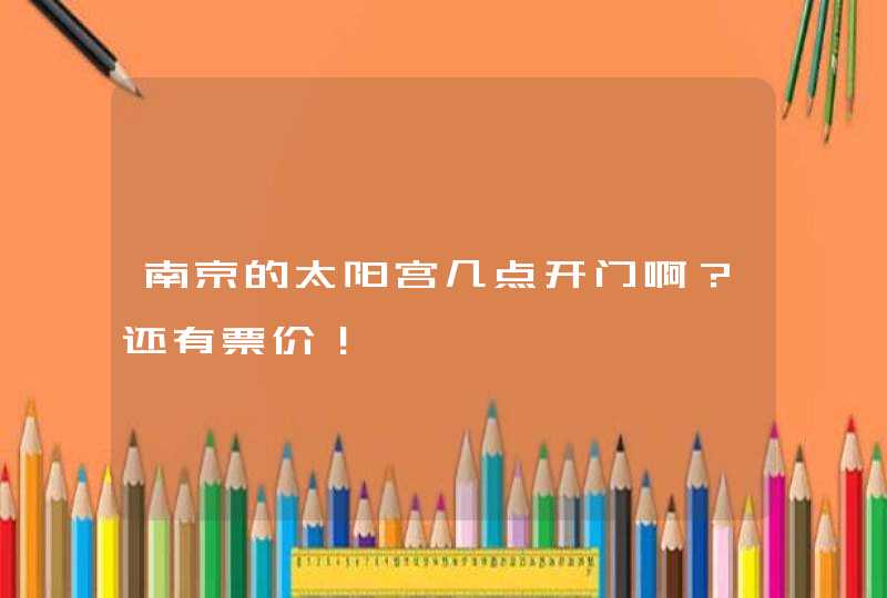 南京的太阳宫几点开门啊？还有票价！,第1张