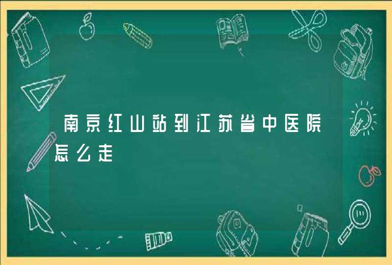 南京红山站到江苏省中医院怎么走,第1张