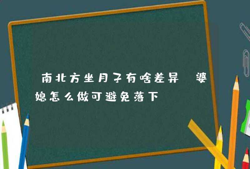 南北方坐月子有啥差异 婆媳怎么做可避免落下&quot;月子仇&quot;,第1张