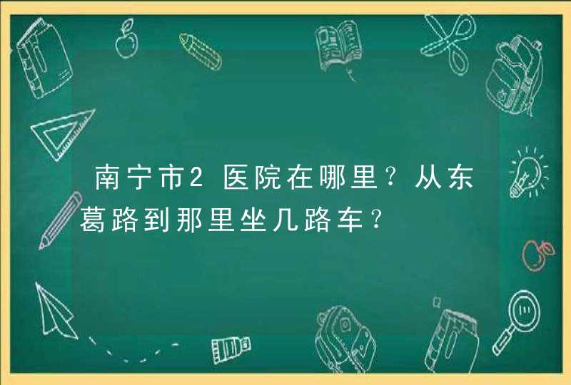 南宁市2医院在哪里？从东葛路到那里坐几路车？,第1张