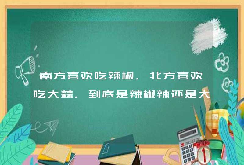 南方喜欢吃辣椒，北方喜欢吃大蒜，到底是辣椒辣还是大蒜辣呢？,第1张