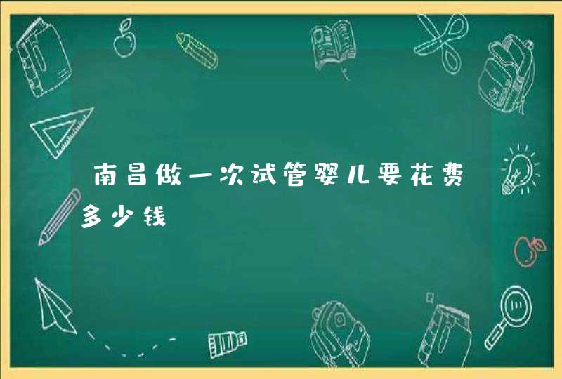 南昌做一次试管婴儿要花费多少钱?,第1张