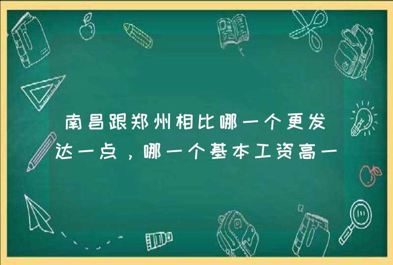 南昌跟郑州相比哪一个更发达一点，哪一个基本工资高一点？,第1张