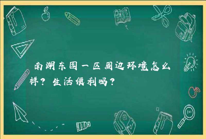 南湖东园一区周边环境怎么样？生活便利吗？,第1张