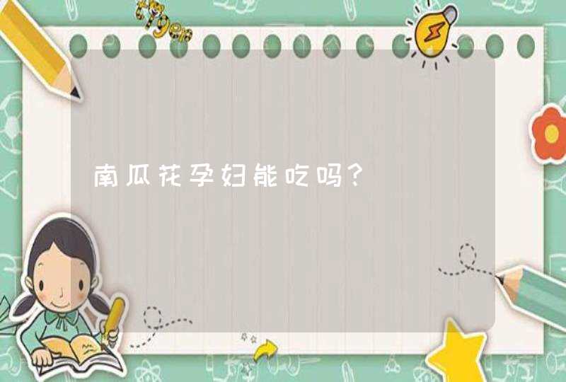 南瓜花孕妇能吃吗?,第1张