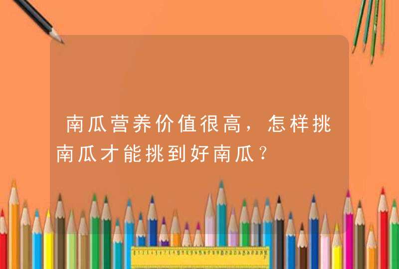 南瓜营养价值很高，怎样挑南瓜才能挑到好南瓜？,第1张