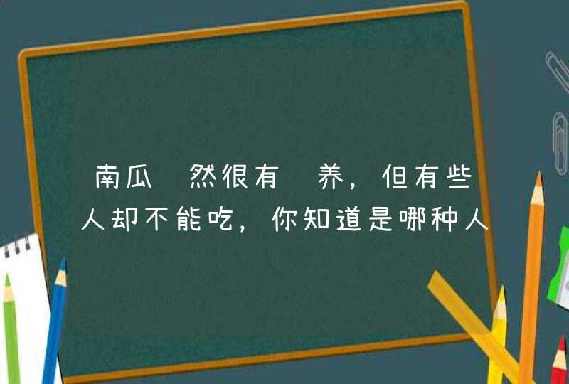 南瓜虽然很有营养，但有些人却不能吃，你知道是哪种人群吗？,第1张