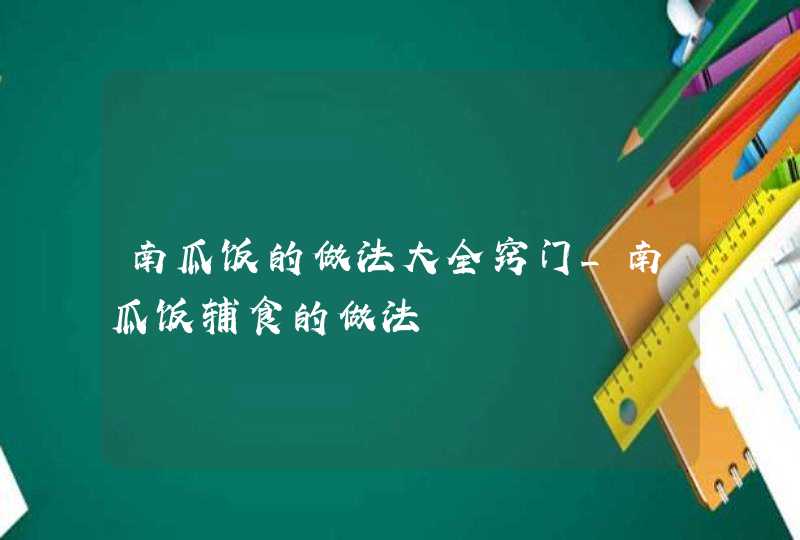 南瓜饭的做法大全窍门_南瓜饭辅食的做法,第1张