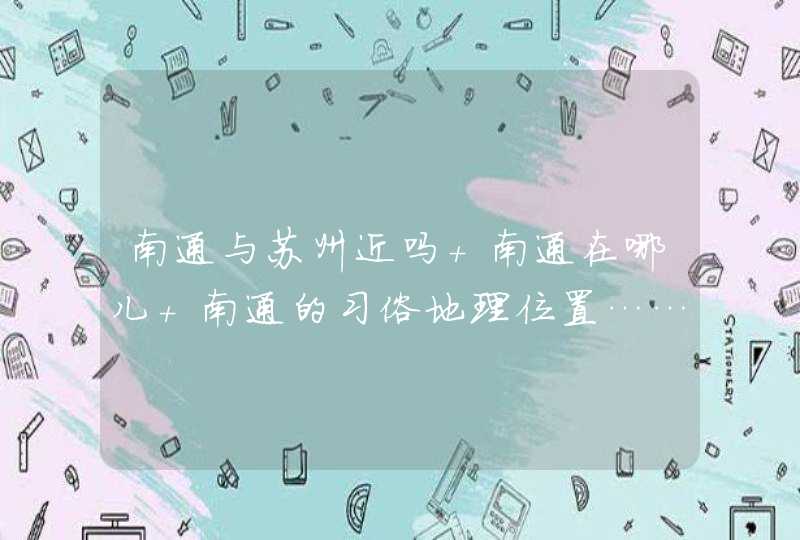 南通与苏州近吗 南通在哪儿 南通的习俗地理位置……介绍一下,第1张