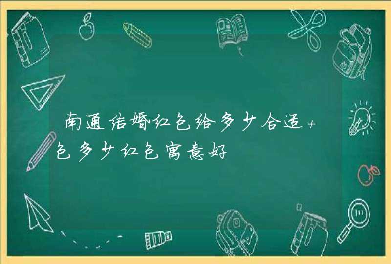 南通结婚红包给多少合适 包多少红包寓意好,第1张