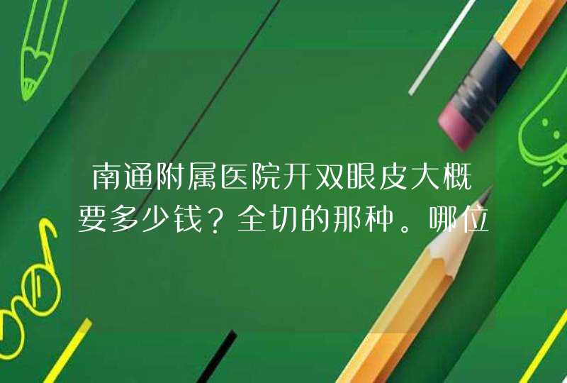 南通附属医院开双眼皮大概要多少钱？全切的那种。哪位医生做的比较自然，做过的MM提点建议啊^_^,第1张