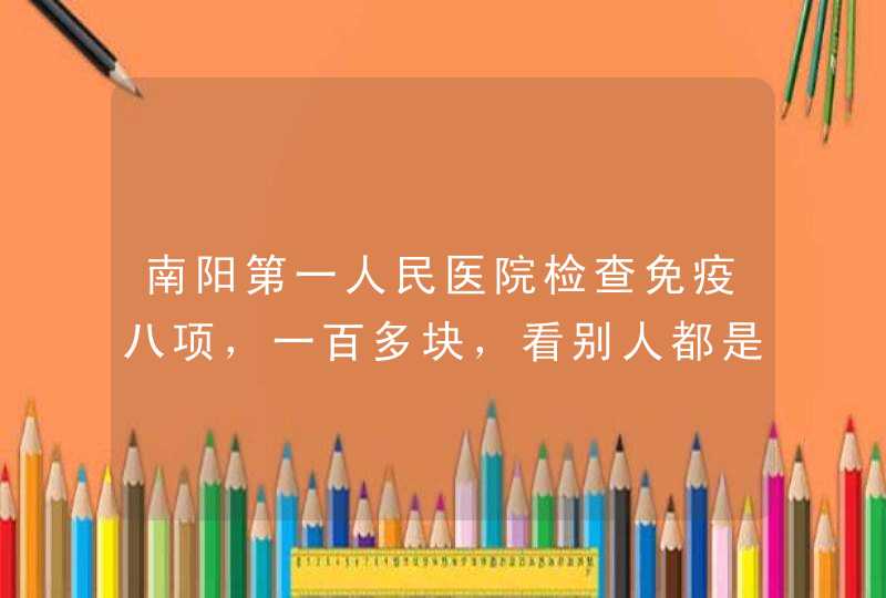 南阳第一人民医院检查免疫八项，一百多块，看别人都是几百块，我检测的这么便宜，不知道影响结果准确吗？,第1张