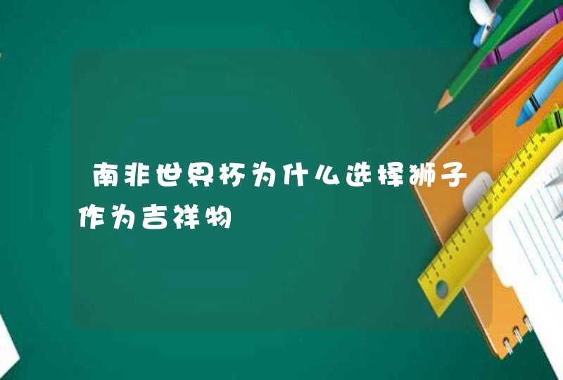 南非世界杯为什么选择狮子作为吉祥物,第1张