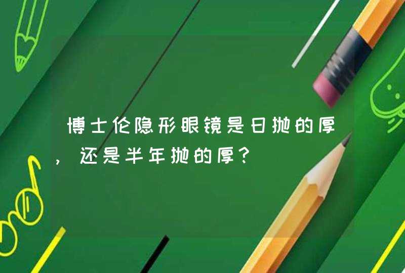 博士伦隐形眼镜是日抛的厚,还是半年抛的厚?,第1张