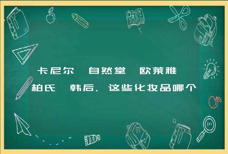 卡尼尔、自然堂、欧莱雅、柏氏、韩后，这些化妆品哪个好用，性价比高还有哪些产品好,第1张