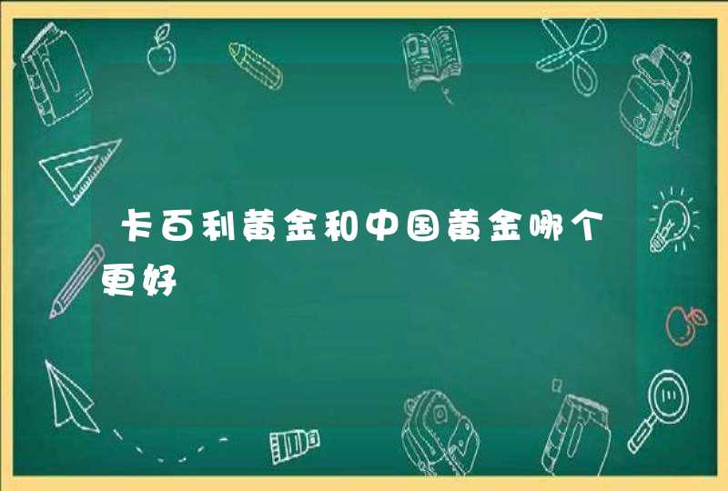 卡百利黄金和中国黄金哪个更好,第1张