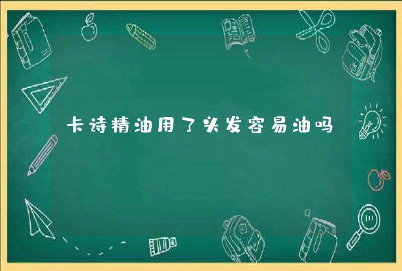 卡诗精油用了头发容易油吗,第1张