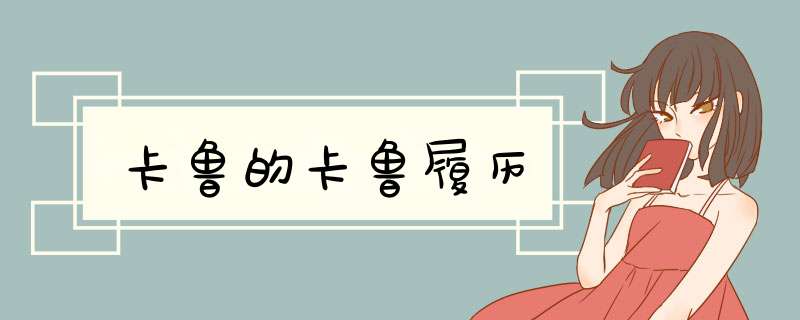 卡鲁的卡鲁履历,第1张 卡鲁的卡鲁履历,第1张