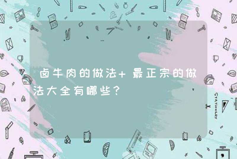 卤牛肉的做法 最正宗的做法大全有哪些？,第1张