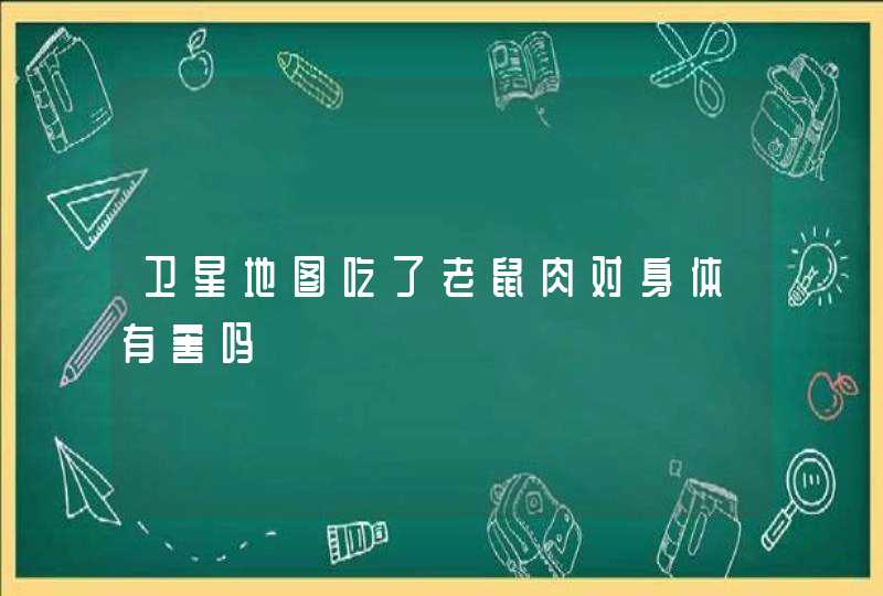 卫星地图吃了老鼠肉对身体有害吗,第1张