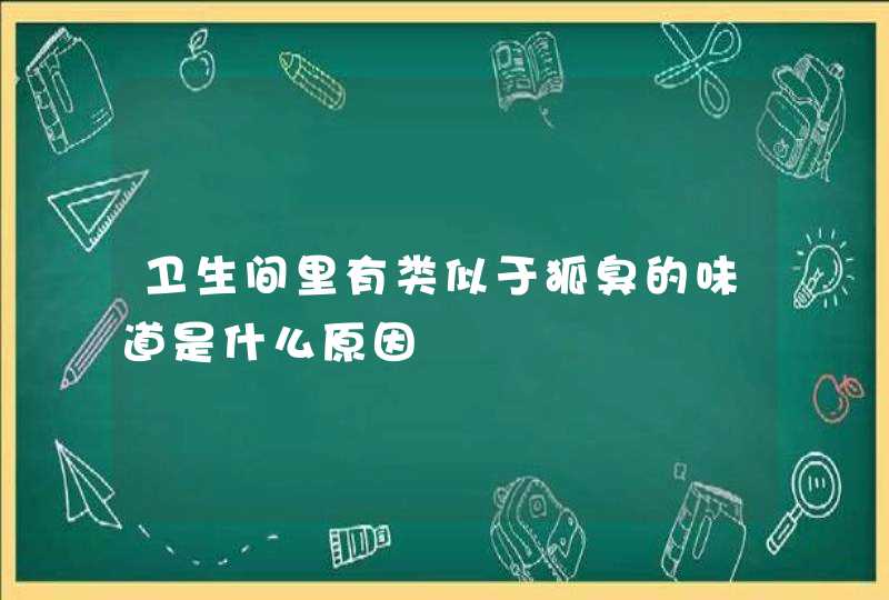 卫生间里有类似于狐臭的味道是什么原因,第1张