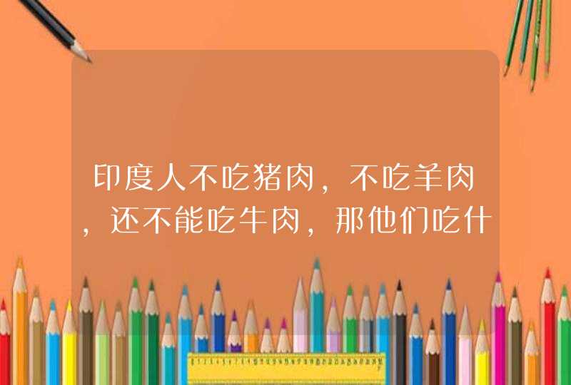 印度人不吃猪肉，不吃羊肉，还不能吃牛肉，那他们吃什么肉？,第1张