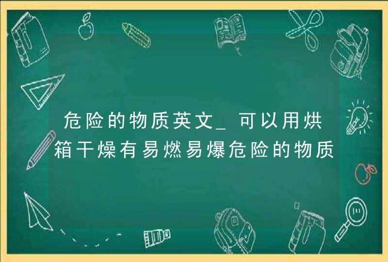 危险的物质英文_可以用烘箱干燥有易燃易爆危险的物质,第1张