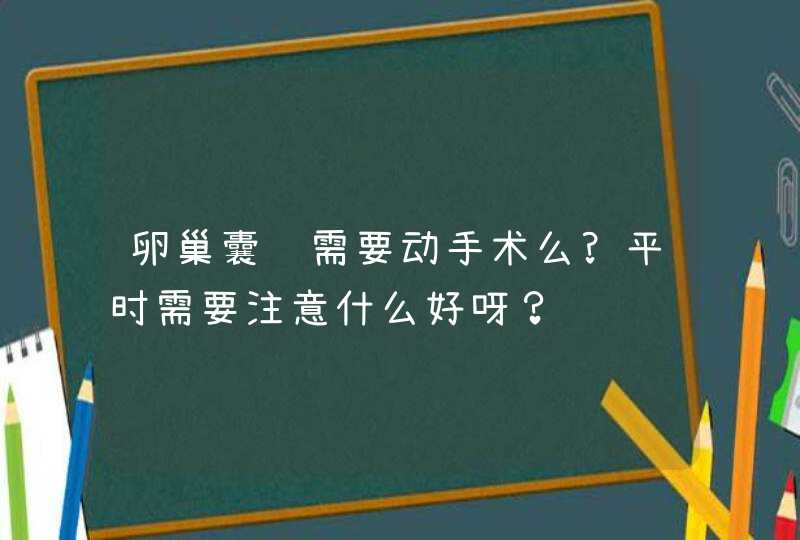 卵巢囊肿需要动手术么?平时需要注意什么好呀？,第1张